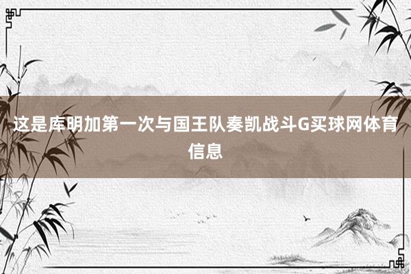 这是库明加第一次与国王队奏凯战斗G买球网体育信息