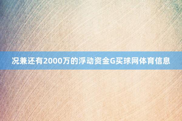 况兼还有2000万的浮动资金G买球网体育信息