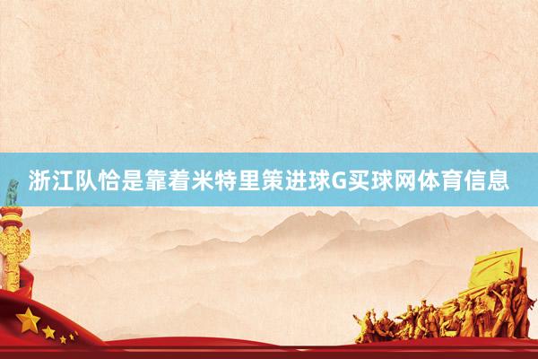浙江队恰是靠着米特里策进球G买球网体育信息