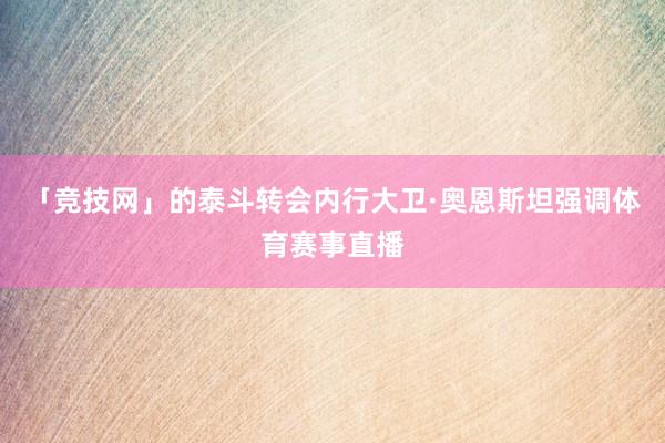 「竞技网」的泰斗转会内行大卫·奥恩斯坦强调体育赛事直播