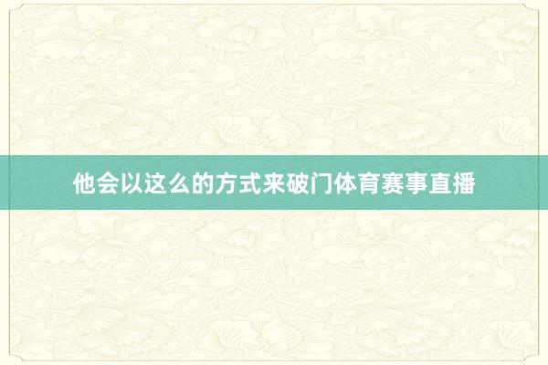 他会以这么的方式来破门体育赛事直播