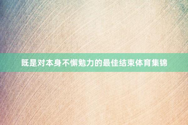 既是对本身不懈勉力的最佳结束体育集锦