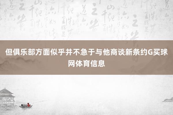 但俱乐部方面似乎并不急于与他商谈新条约G买球网体育信息