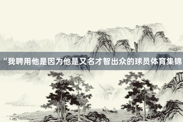 “我聘用他是因为他是又名才智出众的球员体育集锦