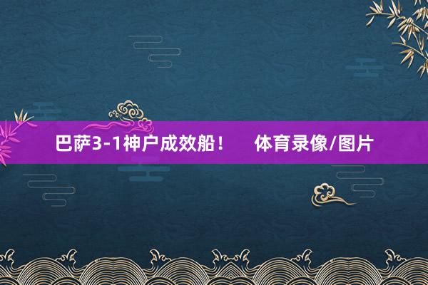 巴萨3-1神户成效船! 体育录像/图片