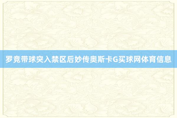 罗竞带球突入禁区后妙传奥斯卡G买球网体育信息