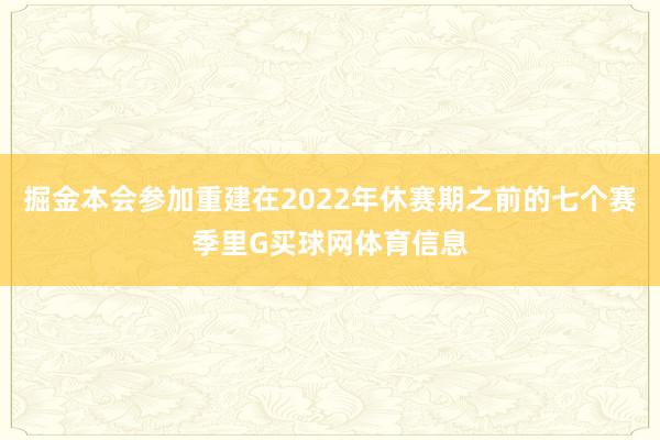 掘金本会参加重建在2022年休赛期之前的七个赛季里G买球网体育信息