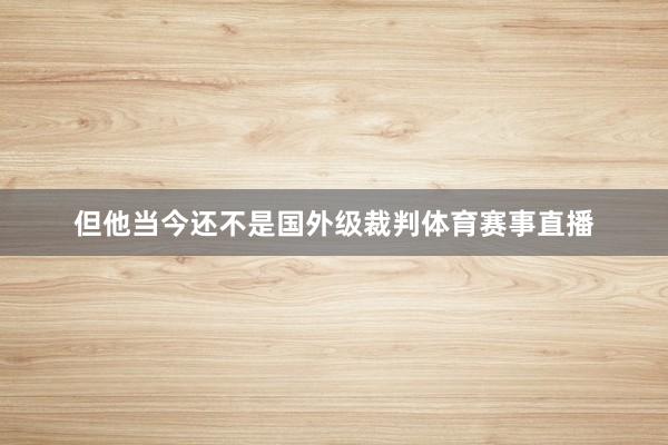 但他当今还不是国外级裁判体育赛事直播