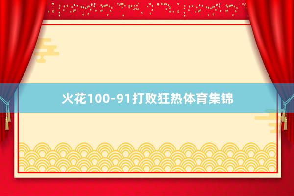火花100-91打败狂热体育集锦