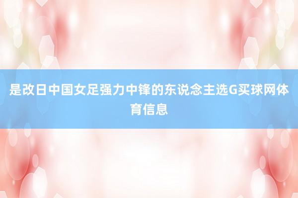 是改日中国女足强力中锋的东说念主选G买球网体育信息