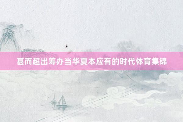 甚而超出筹办当华夏本应有的时代体育集锦