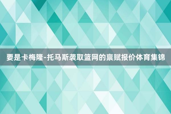 要是卡梅隆-托马斯袭取篮网的禀赋报价体育集锦