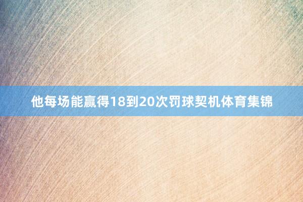 他每场能赢得18到20次罚球契机体育集锦