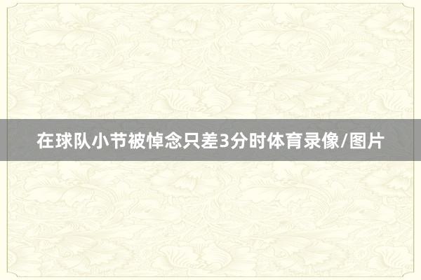在球队小节被悼念只差3分时体育录像/图片