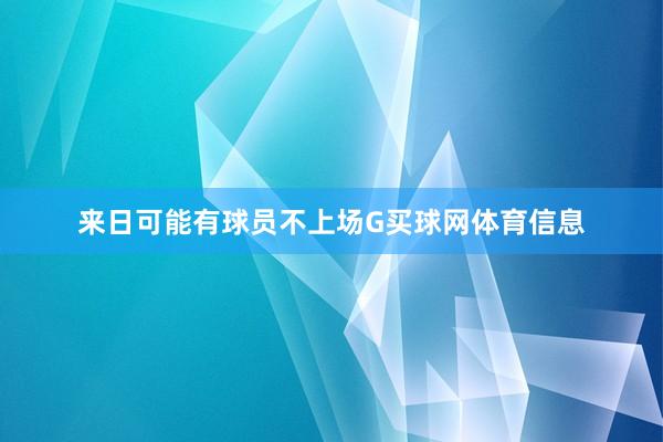 来日可能有球员不上场G买球网体育信息