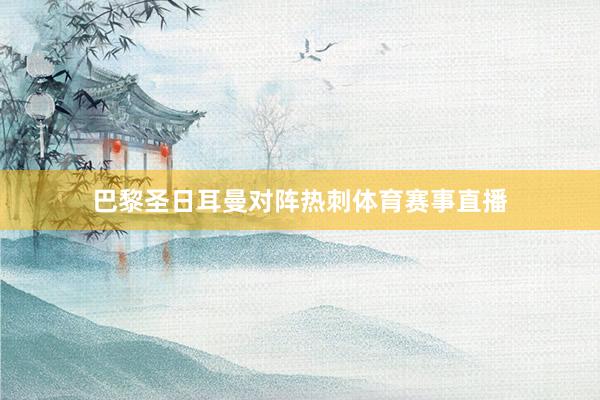 巴黎圣日耳曼对阵热刺体育赛事直播