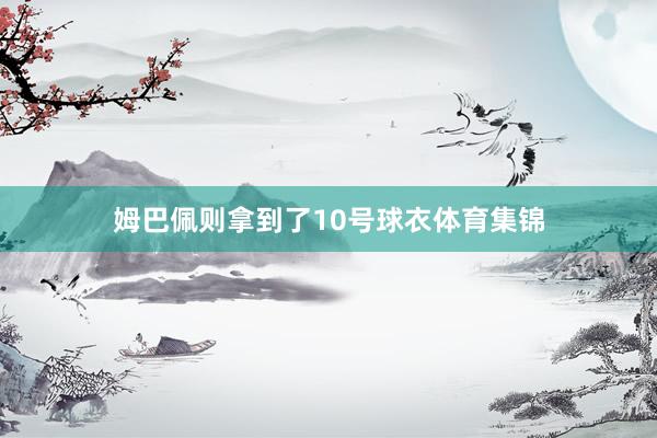 姆巴佩则拿到了10号球衣体育集锦