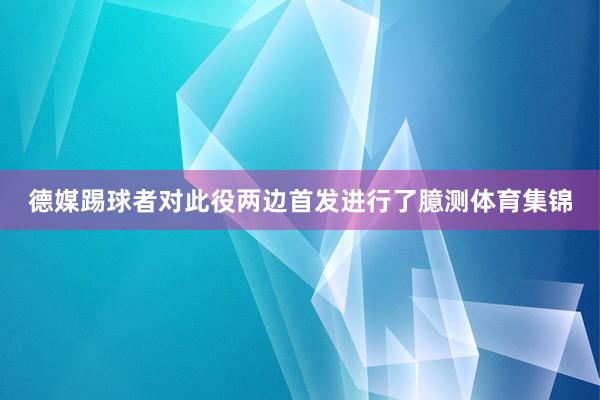 德媒踢球者对此役两边首发进行了臆测体育集锦