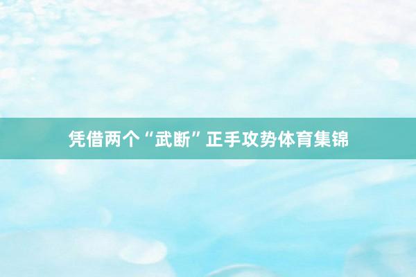 凭借两个“武断”正手攻势体育集锦