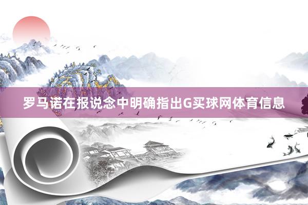 罗马诺在报说念中明确指出G买球网体育信息
