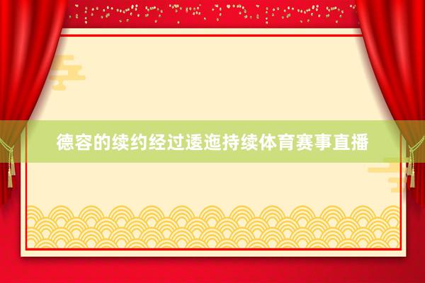 德容的续约经过逶迤持续体育赛事直播