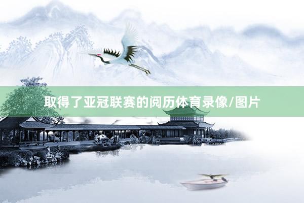 取得了亚冠联赛的阅历体育录像/图片