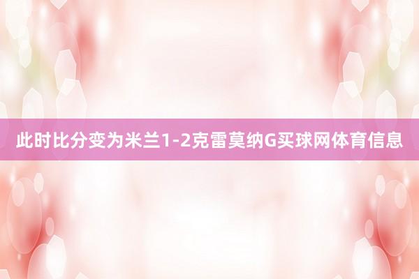 此时比分变为米兰1-2克雷莫纳G买球网体育信息