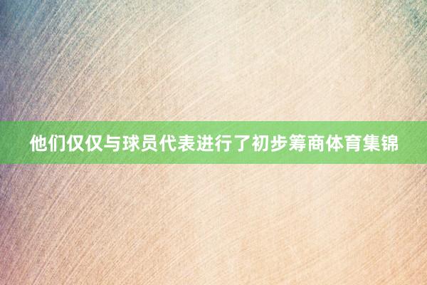 他们仅仅与球员代表进行了初步筹商体育集锦