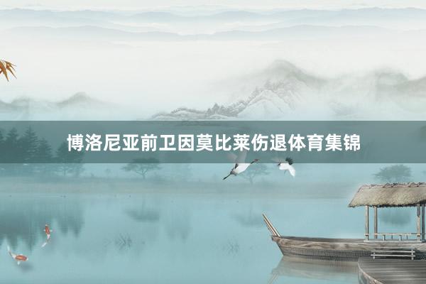 博洛尼亚前卫因莫比莱伤退体育集锦