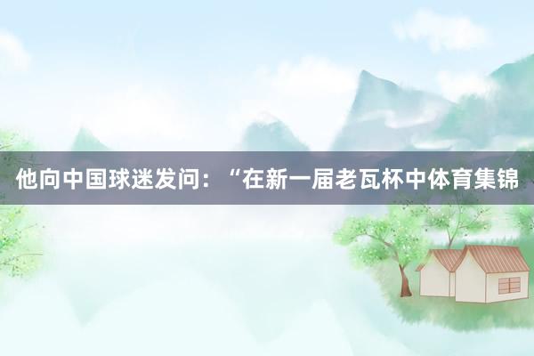 他向中国球迷发问：“在新一届老瓦杯中体育集锦