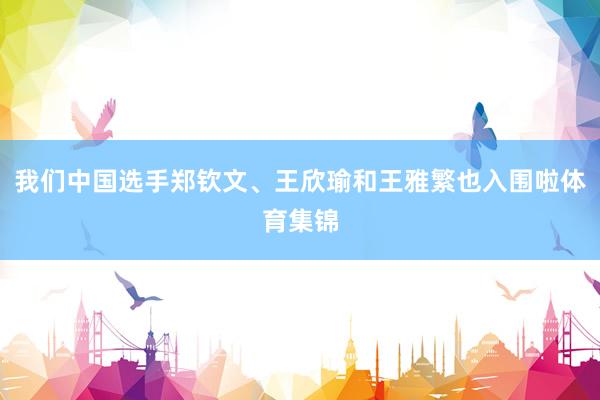 我们中国选手郑钦文、王欣瑜和王雅繁也入围啦体育集锦