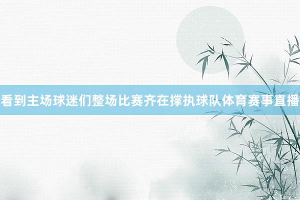 看到主场球迷们整场比赛齐在撑执球队体育赛事直播