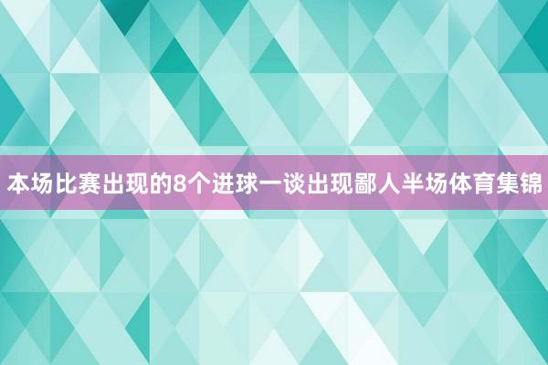 本场比赛出现的8个进球一谈出现鄙人半场体育集锦