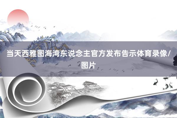当天西雅图海湾东说念主官方发布告示体育录像/图片