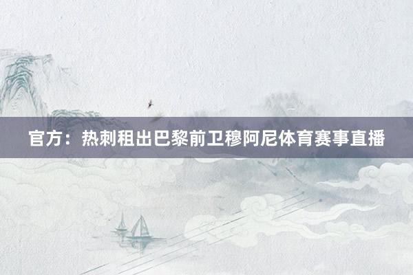 官方：热刺租出巴黎前卫穆阿尼体育赛事直播