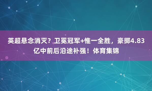 英超悬念消灭？卫冕冠军+惟一全胜，豪掷4.83亿中前后沿途补强！体育集锦